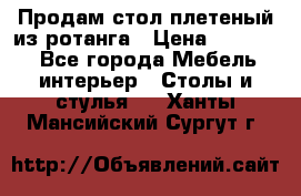 Продам стол плетеный из ротанга › Цена ­ 34 300 - Все города Мебель, интерьер » Столы и стулья   . Ханты-Мансийский,Сургут г.